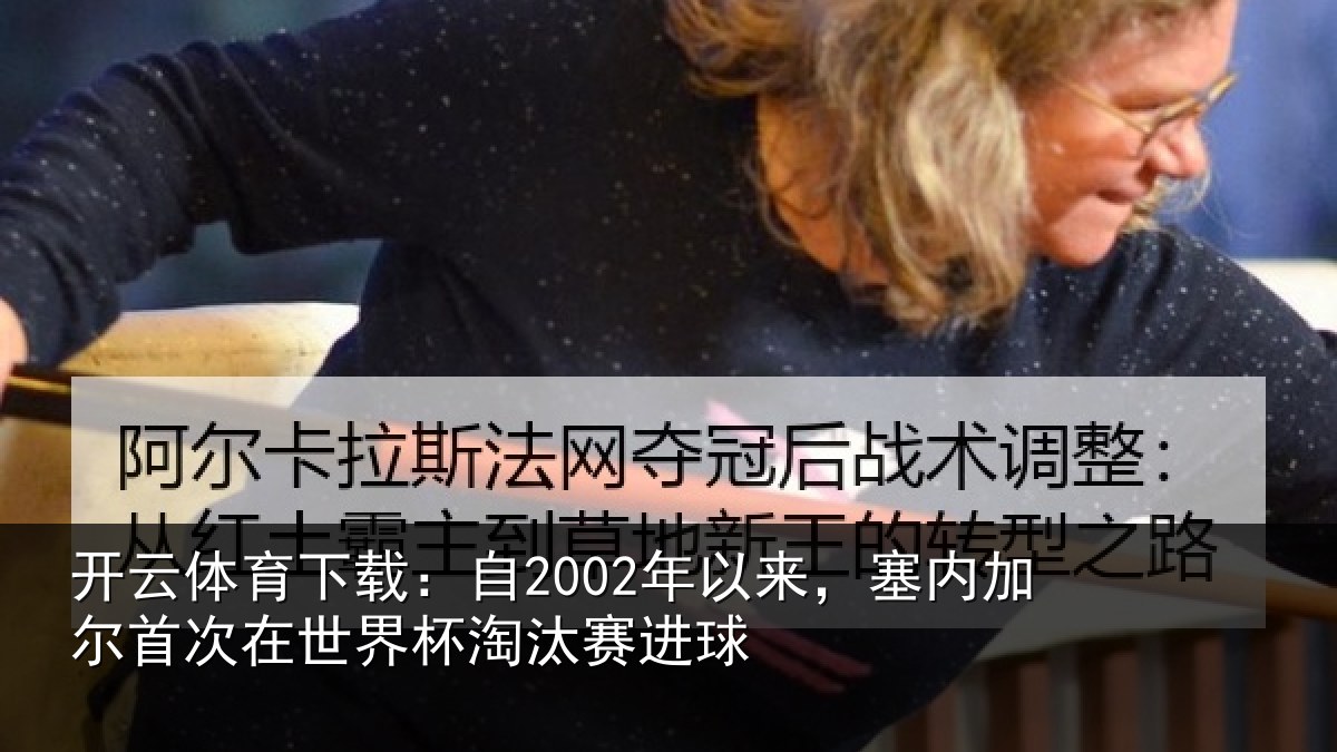 开云体育下载：自2002年以来，塞内加尔首次在世界杯淘汰赛进球