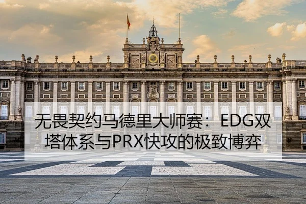 无畏契约马德里大师赛：EDG双塔体系与PRX快攻的极致博弈
