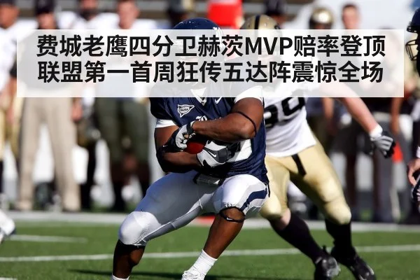 费城老鹰四分卫赫茨MVP赔率登顶联盟第一首周狂传五达阵震惊全场